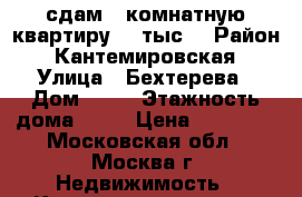 сдам 1-комнатную квартиру 30 тыс. › Район ­ Кантемировская › Улица ­ Бехтерева › Дом ­ 41 › Этажность дома ­ 14 › Цена ­ 30 000 - Московская обл., Москва г. Недвижимость » Квартиры аренда   . Московская обл.